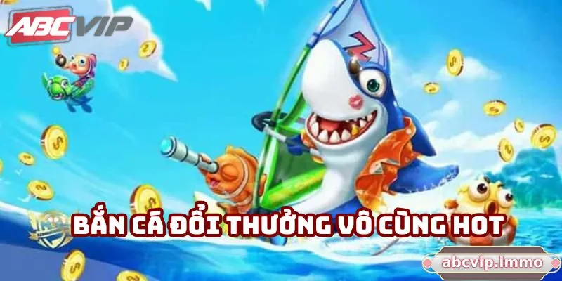 Bắn cá đổi thưởng vô cùng hot