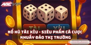 Nổ hũ Tài Xỉu - Siêu phẩm cá cược khuấy đảo thị trường