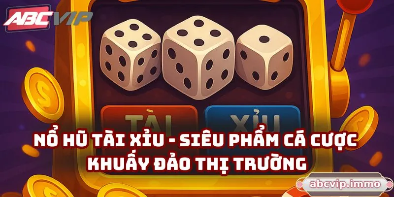 Nổ hũ Tài Xỉu - Siêu phẩm cá cược khuấy đảo thị trường