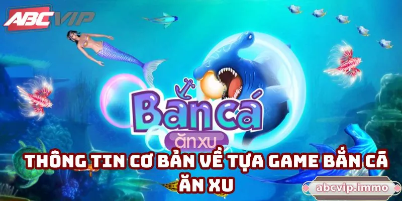 Thông tin cơ bản về tựa game bắn cá ăn xu